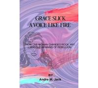 Grace Slick: A Voice Like Fire: How One Woman Changed Rock, Art, And The Meaning Of Rebellion