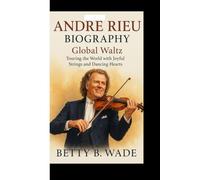 ANDRE RIEU BIOGRAPHY: Global Waltz Touring the World with Joyful Strings and Dancing Hearts