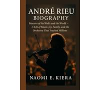 ANDRÉ RIEU BIOGRAPHY: Maestro of the Waltz and the World - A Life of Music, Joy, Family, and the Orchestra That Touched Millions