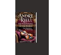 ANDRE RIEU: THE WALTZ KING OF THE WORLD: From Maastricht to the World Stage