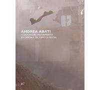 Andrea Abati. I luoghi del mutamento. Ex ospedale del Ceppo di Pistoia. Ediz. italiana e inglese