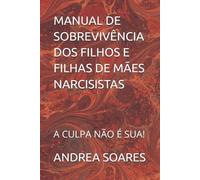 MANUAL DE SOBREVIVÊNCIA DOS FILHOS E FILHAS DE MÃES NARCISISTAS: A CULPA NÃO É SUA!