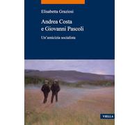 Andrea Costa e Giovanni Pascoli. Un'amicizia socialista - Graziosi Elisabetta