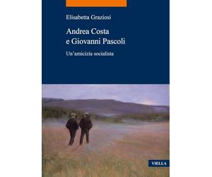 Andrea Costa e Giovanni Pascoli. Un'amicizia socialista