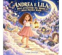 Andrea e Lila: Dieci avventure nel mondo delle piccole magie
