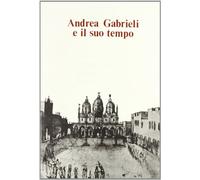 Andrea Gabrieli e il suo tempo. Atti del Convegno internazionale (Venezia, 16-18 settembre 1985)
