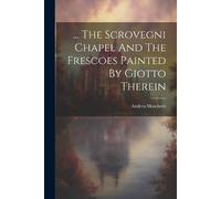 Andrea Moschett ... The Scrovegni Chapel And The Frescoes Painted By (Tascabile)