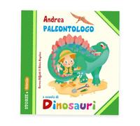 Andrea Paleontologo a scuola di dinosauri. Ediz. illustrata
