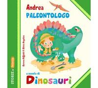 Andrea Paleontologo a scuola di dinosauri. Ediz. illustrata