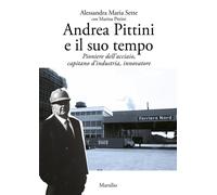 Andrea Pittini e il suo tempo. Pioniere dell'acciaio, capitano d'industria...