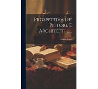 Andrea Pozzo Prospettiva De' Pittori, E Architetti ...... (Copertina rigida)