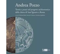 Andrea Pozzo. Teoria e prassi nel progetto architettonico della chiesa di Sant'Ignazio a Roma. Ediz. a colori