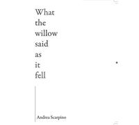 Andrea Scarpino What the Willow Said as It Fell (Tascabile)