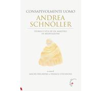Andrea Schnöller. Consapevolmente uomo. Storia e vita di un maestro di med...