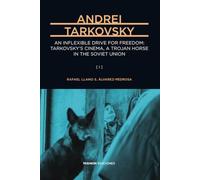 Andrei Tarkovsky: An Inflexible Drive for Freedom: Tarkovsky’s Cinema, a Trojan Horse in the Soviet Union (A Comprehensive Cultural Biography) [I]