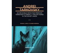 Andrei Tarkovsky: An Inflexible Drive for Freedom: Tarkovsky’s Cinema, a Trojan Horse in the Soviet Union (A Comprehensive Cultural Biography) [I]