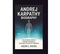 ANDREJ KARPATHY BIOGRAPHY: The Software Prophet - How One Visionary is Rewriting the Code of Tomorrow