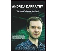 Andrej Karpathy: The Most Talented Man in AI: The Extraordinary Journey from Computer Vision to the Race for Artificial Intelligence That Understands the World