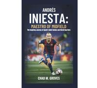 ANDRÉS INIESTA: MAESTRO OF MIDFIELD: The Inspiring Journey of Spain’s Quiet Genius and World Cup Hero