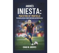 ANDRÉS INIESTA: MAESTRO OF MIDFIELD: The Inspiring Journey of Spain’s Quiet Genius and World Cup Hero