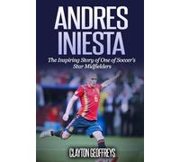 Andres Iniesta: The Inspiring Story of One of Soccer's Star Midfielders