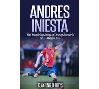 Andres Iniesta: The Inspiring Story of One of Soccer's Star Midfielders