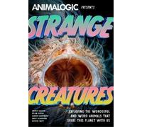 Strange Creatures: Exploring the Wonderful and Weird Animals That Share This Planet With Us