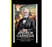 Andrew Carnegie BIOGRAPHY From Immigrant Boy To Industrial Titan
