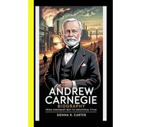 Andrew Carnegie BIOGRAPHY From Immigrant Boy To Industrial Titan