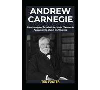 ANDREW CARNEGIE: From Immigrant To Industrial Leader | Lessons in Perseverance, Vision, and Purpose