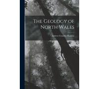 Andrew Crombie Ramsay The Geology of North Wales (Tascabile)