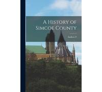 Andrew F 1863-1940 Hunter A History of Simcoe County (Tascabile)