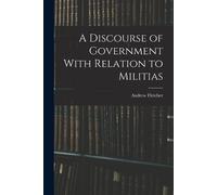 Andrew Fletcher A Discourse of Government With Relation to Militias (Tascabile)