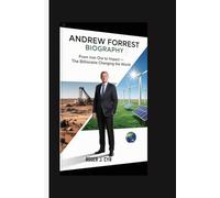 ANDREW FORREST BIOGRAPHY: From Iron Ore to Impact: The Billionaire Changing the World