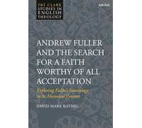 Andrew Fuller and the Search for a Faith Worthy of All Acceptation: Exploring Fuller’s Soteriology in Its Historical Context
