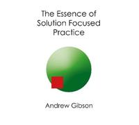 Andrew Gibson The Essence of Solution Focused Practice (Tascabile)
