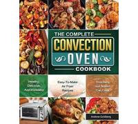 The Complete Convection Oven Cookbook: Healthy, Delicious, And Incredibly