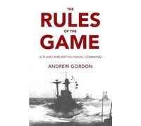 The Rules of the Game: Jutland and British Naval Command by Andrew Gordon