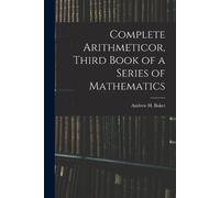 Andrew H Baker Complete Arithmeticor, Third Book of a Series of Math (Tascabile)