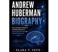 Andrew Huberman Biography: From Academic Research to Global Influence in Human Performance and Scientific Education