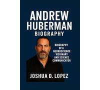 ANDREW HUBERMAN: Biography Of A Neuroscience Visionary And Science Communicator