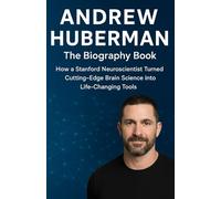 Andrew Huberman The biography book: How a Stanford Neuroscientist Turned Cutting-Edge Brain Science into Life-Changing Tools