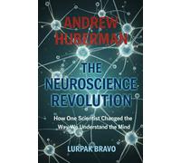 Andrew Huberman - The Neuroscience Revolution: How One Scientist Changed the Way We Understand the Mind