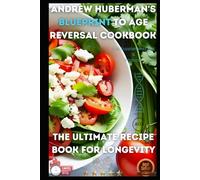 Andrew Huberman's Blueprint to Age Reversal Cookbook: The Ultimate Recipe Book for Longevity