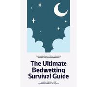 The Ultimate Bedwetting Survival Guide: Helping parents and children understand, manage, and overcome bedwetting