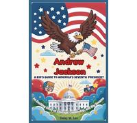 Andrew Jackson : A Kid’s Guide to America's Seventh President: An Exciting Story of Courage, Leadership, and Big Dreams