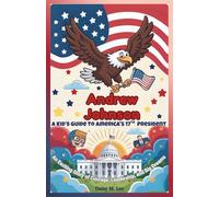 Andrew Johnson : A Kid’s Guide to America's 17th President: An Exciting Story of Courage, Leadership, and Big Dreams