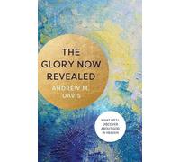 Andrew M. Davis The Glory Now Revealed - What We`ll Discover about G (Tascabile)