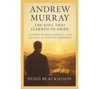 Andrew Murray: The Soul That Learned to Abide: A Journey of Faith, Humility, and the Quiet Power of a Life Fully Surrendered