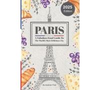 Paris: A Fabulous Food Guide to the World's Most Delicious City